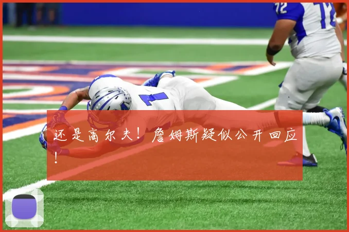 还是高尔夫！詹姆斯疑似公开回应！