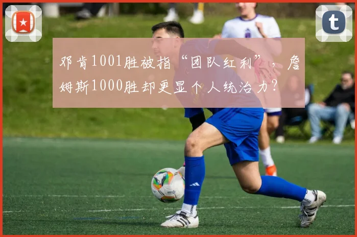 邓肯1001胜被指“团队红利”,詹姆斯1000胜却更显个人统治力?